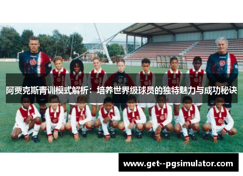 阿贾克斯青训模式解析：培养世界级球员的独特魅力与成功秘诀