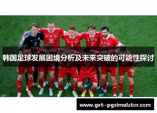 韩国足球发展困境分析及未来突破的可能性探讨